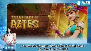 Kho Báu Aztec Hi88: Hướng dẫn chơi slot game kho báu Aztec tại Hi88